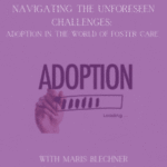 Navigating Unforeseen Challenges: Adoption in the World of Foster Care