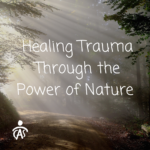 Healing Trauma Through the Power of Nature