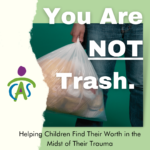 You are NOT Trash: Helping Children Find Their Worth in the Midst of their Trauma